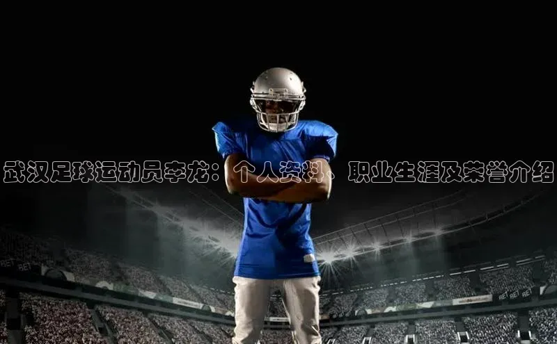 QY球友会-充值中心百度移动开放平台武汉足球运动员李龙：个人资料、职业生涯及荣誉介绍