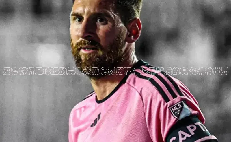 qy球友会体育百度搜索资源平台深度解析足球运动员事迹及心灵历程：探寻背后的真实精神世界