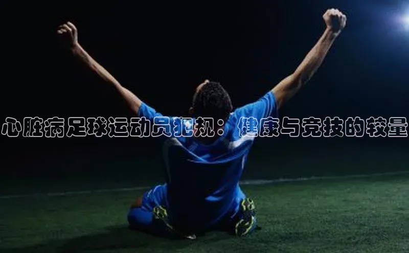 qy球友会体育官网百度学术心脏病足球运动员犯规：健康与竞技的较量