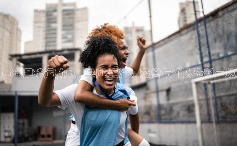 QY球友会体育官方平台每日互动王瑶足球运动员：职业生涯、荣誉与个人资料一览