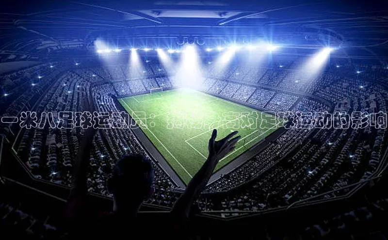 球友会登录入口歌力思一米八足球运动员：揭秘身高对足球运动的影响