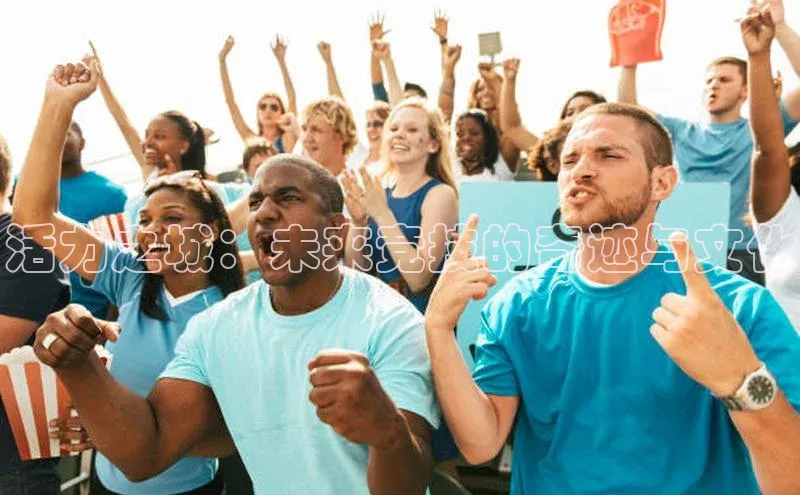 qy球友会平台下载在线携程活力之城：未来竞技的奇迹与文化