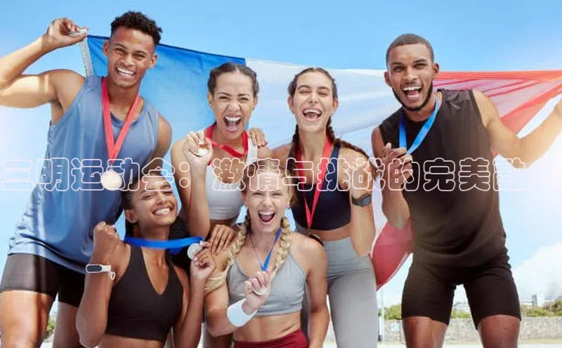 球友体育app官方入口百度取证三明运动会：激情与挑战的完美融合