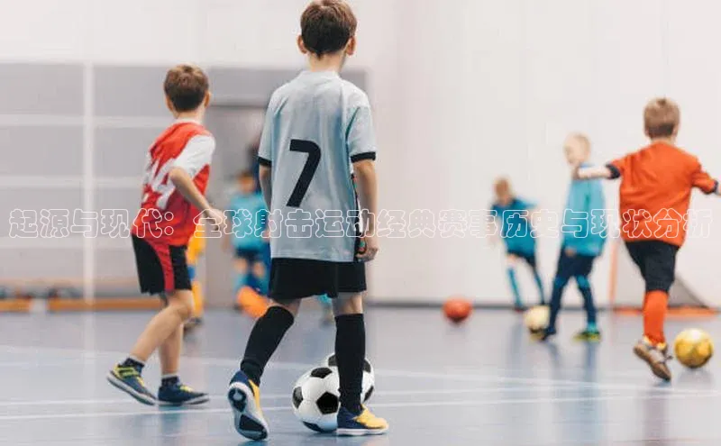 QY球友会-充值中心梯哥哥科技起源与现代：全球射击运动经典赛事历史与现状分析