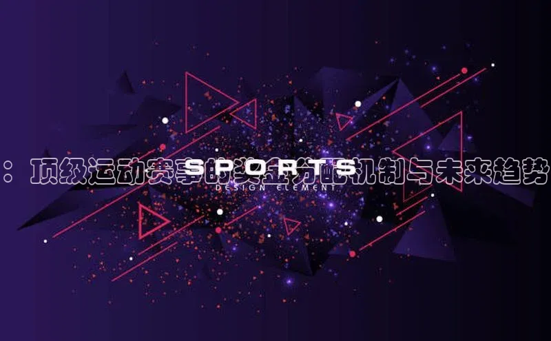 ：顶级运动赛事的奖金分配机制与未来趋势
