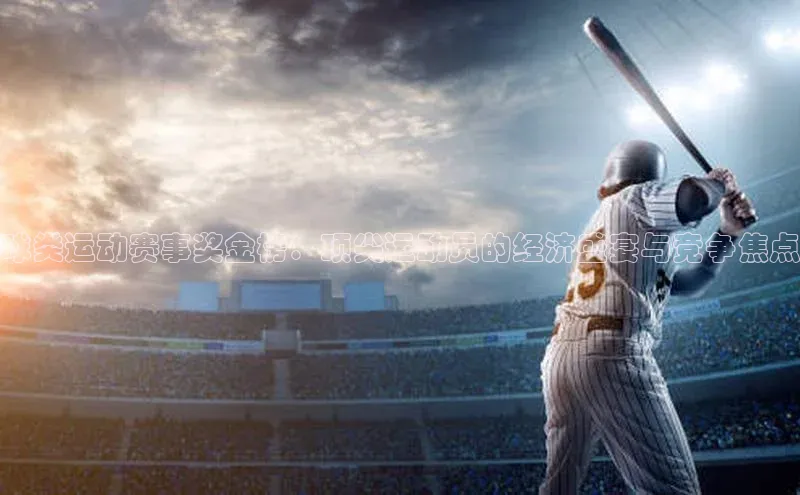 球类运动赛事奖金榜：顶尖运动员的经济盛宴与竞争焦点