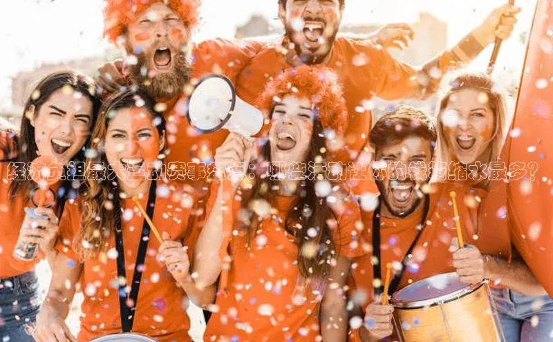 经济负担最大运动赛事盘点：哪些活动让你的钱箱缩水最多？