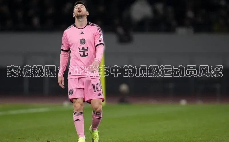 突破极限：GP赛事中的顶级运动员风采