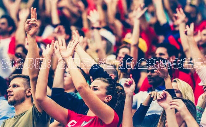 突破界限：极限跑步运动的全新赛事篇章