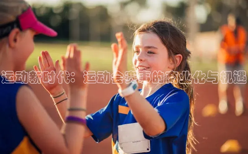 运动新时代：运动会赛事的商业化与机遇