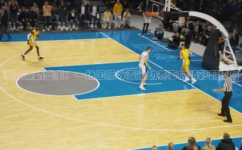 冰雪运动盛事：一场国际冰雪运动赛事的精彩翻译与