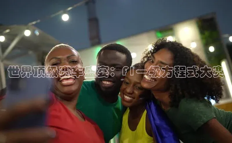 世界顶级赛车盛宴：F1一级方程式大赛