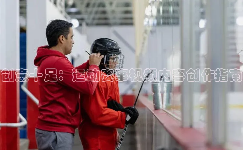 创意十足：运动赛事视频内容创作指南