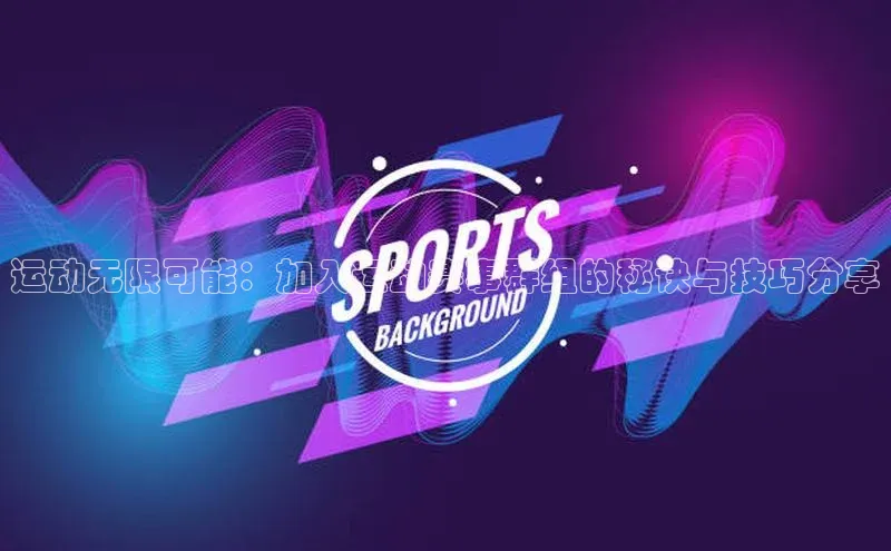 运动无限可能：加入运动赛事群组的秘诀与技巧分享