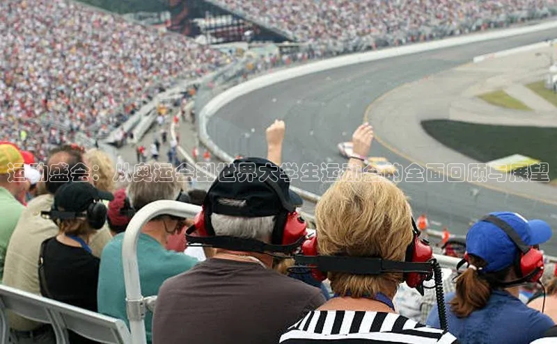 运动盛会：从奥运会到世界大学生运动会的全面回顾与展望