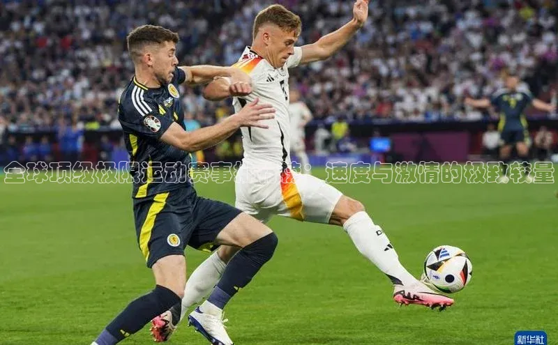 全球顶级极限运动赛事排行榜：速度与激情的极致较量