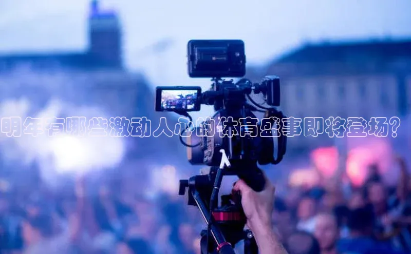 明年有哪些激动人心的体育盛事即将登场？