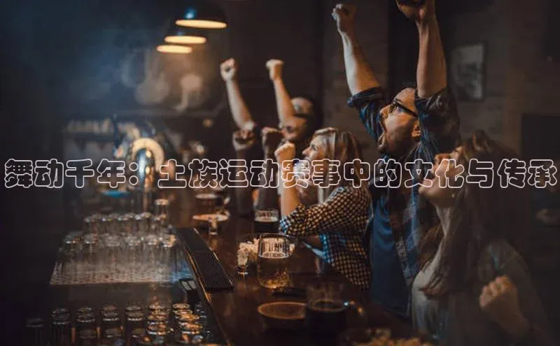 舞动千年：土族运动赛事中的文化与传承