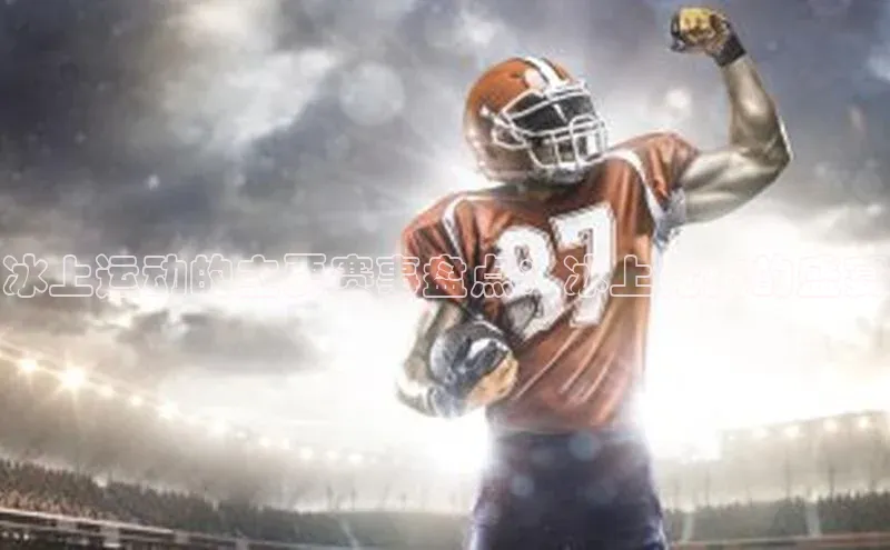 冰上运动的主要赛事盘点：冰上竞技的盛宴