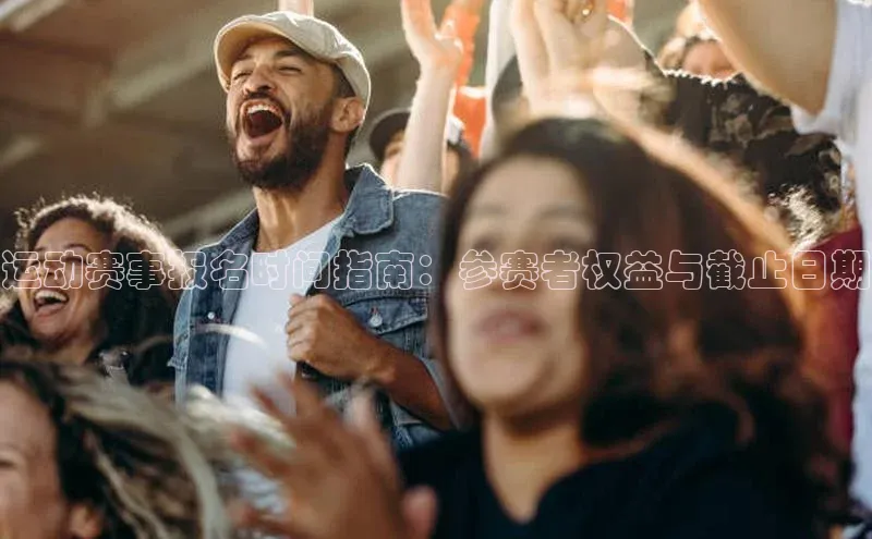运动赛事报名时间指南：参赛者权益与截止日期