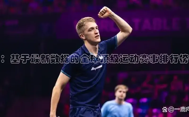 ：基于最新数据的全球顶级运动赛事排行榜