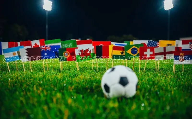 活力男性的运动梦想：时尚与健康的男士运动赛事手提包之旅