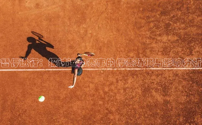 暂停进行：探讨运动赛事的停赛场境与影响分析