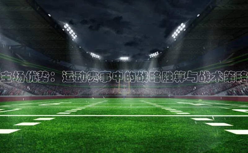 主场优势：运动赛事中的战略胜算与战术策略