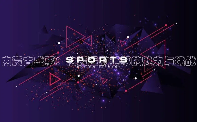 内蒙古盛事：内蒙运动赛事的魅力与挑战