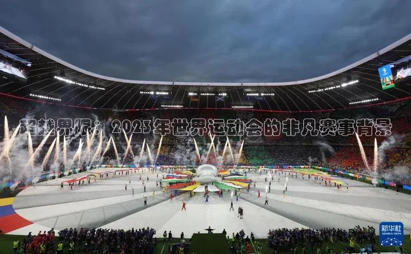 超越界限：2023年世界运动会的非凡赛事背景