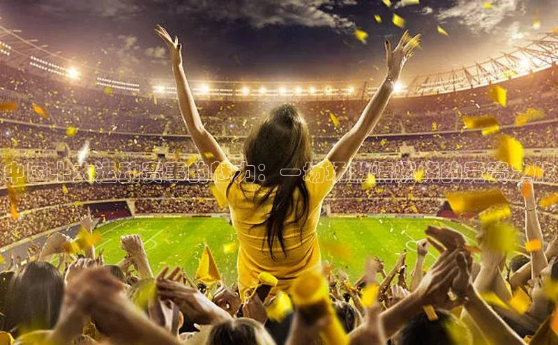 中国十大运动赛事的魅力：一场场激情燃烧的竞赛之旅