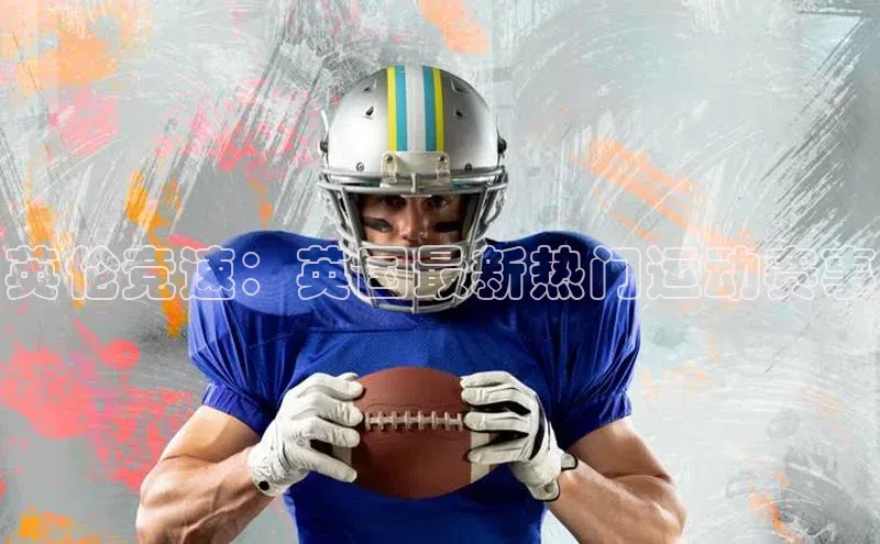 英伦竞速：英国最新热门运动赛事