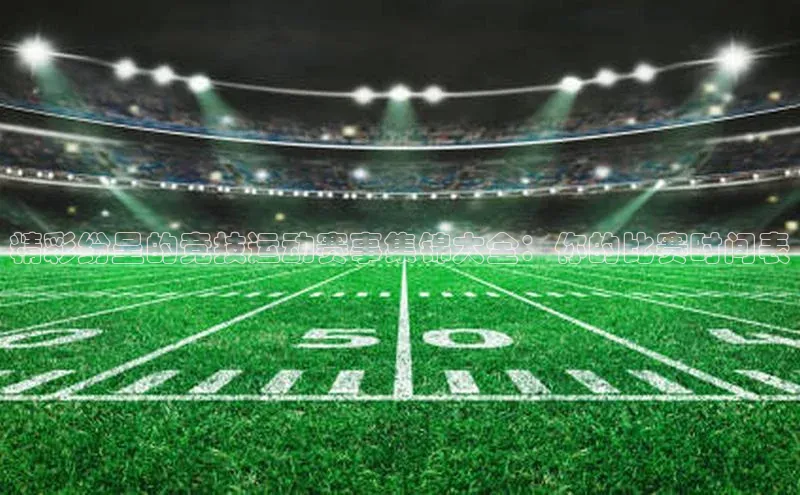 精彩纷呈的竞技运动赛事集锦大全：你的比赛时间表