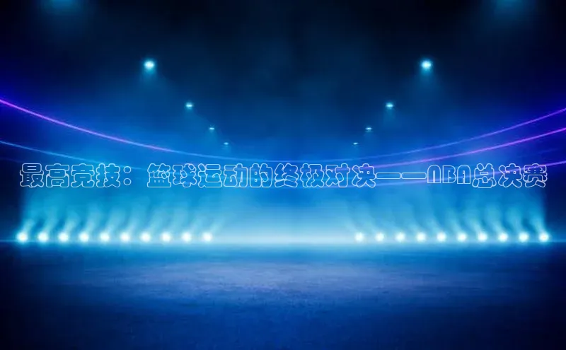 最高竞技：篮球运动的终极对决——NBA总决赛