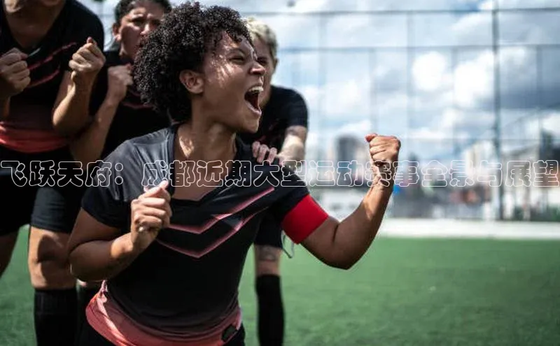 飞跃天府：成都近期大型运动赛事全景与展望