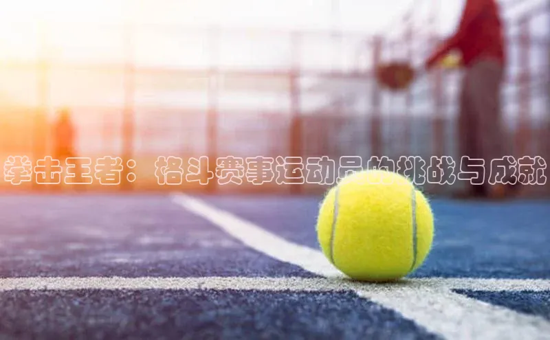 拳击王者：格斗赛事运动员的挑战与成就