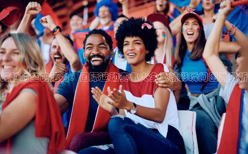 跨越时空的活力：国际运动赛事大全及精彩瞬间图片赏析