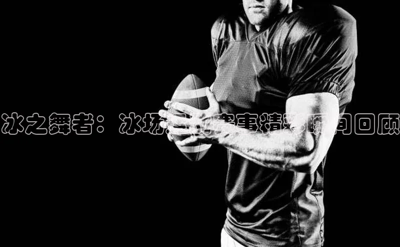 冰之舞者：冰场运动赛事精彩瞬间回顾