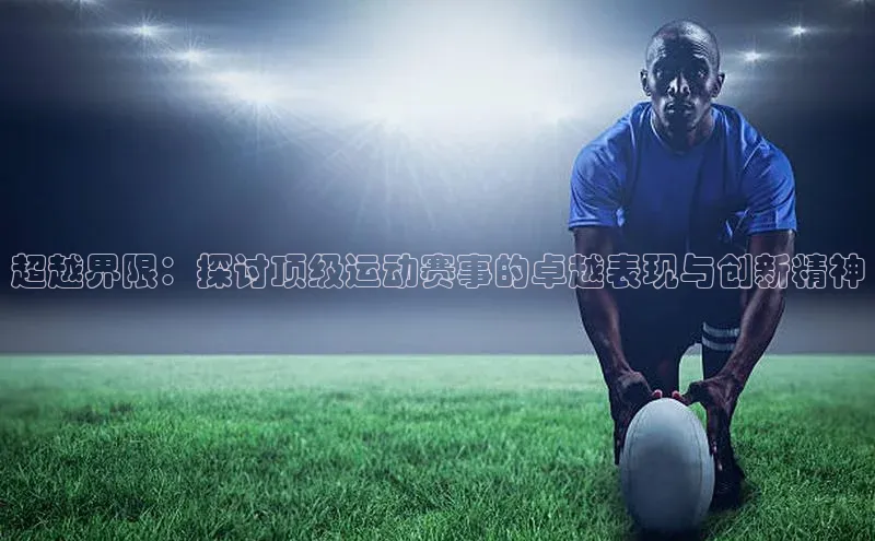 超越界限：探讨顶级运动赛事的卓越表现与创新精神
