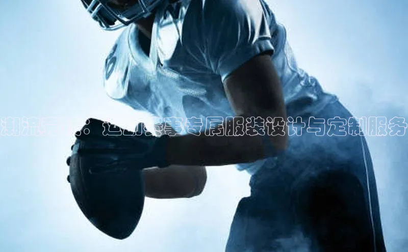 潮流竞技：运动赛事专属服装设计与定制服务