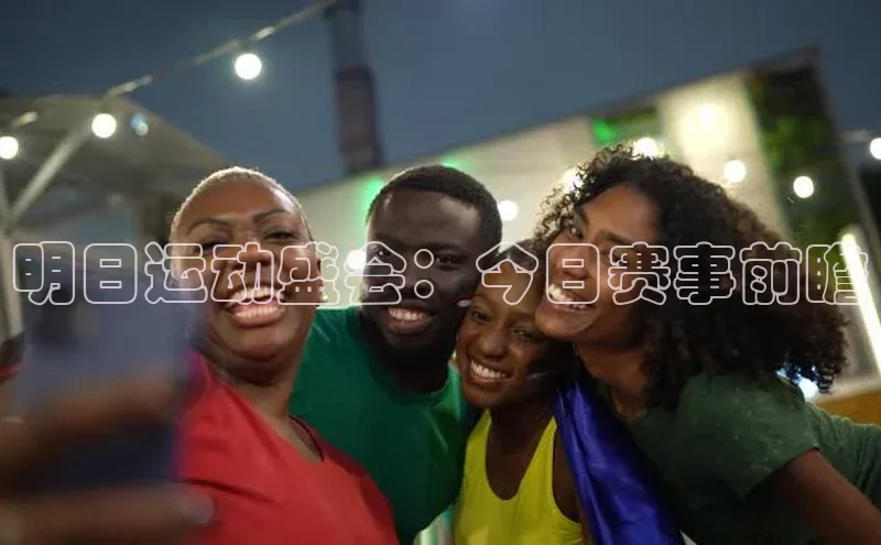 明日运动盛会：今日赛事前瞻