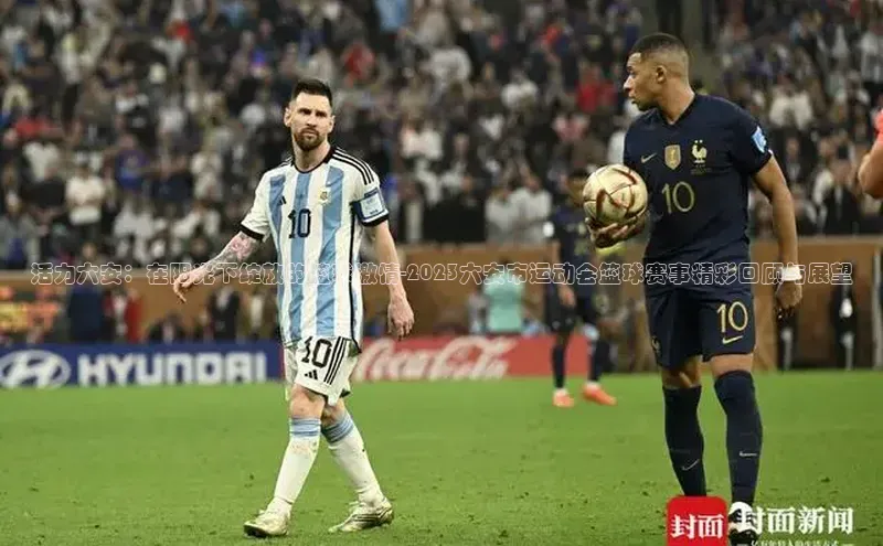 活力六安：在阳光下绽放的篮球激情-2023六安市运动会篮球赛事精彩回顾与展望