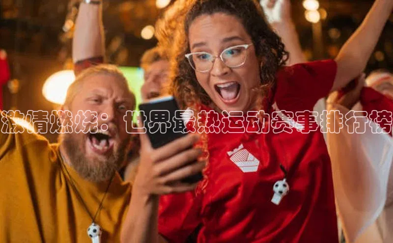 激情燃烧：世界最热运动赛事排行榜