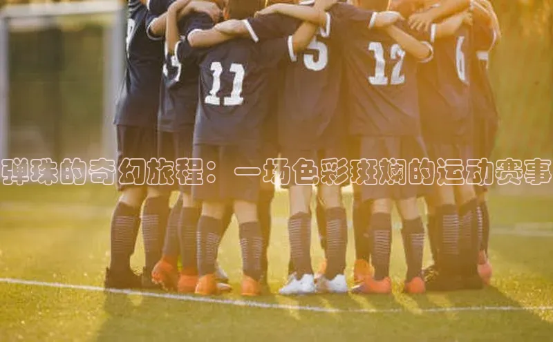 弹珠的奇幻旅程：一场色彩斑斓的运动赛事