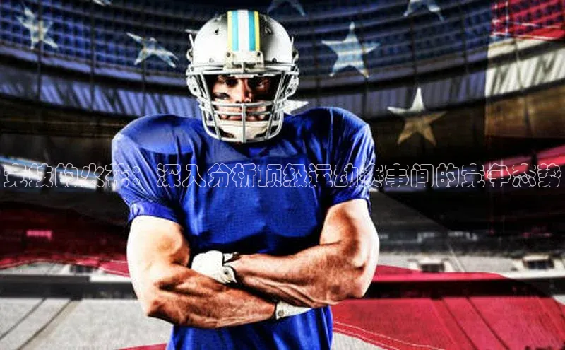 竞技的火花：深入分析顶级运动赛事间的竞争态势