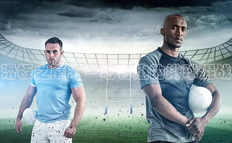 滑板之巅：一场有趣的排球混战