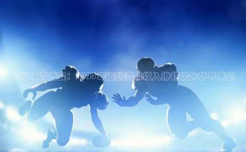 全球体育盛宴：2023年运动赛事收入排行榜分析与展望