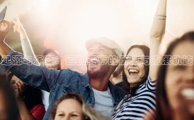 起源与演变：运动赛事的历史与发展轨迹