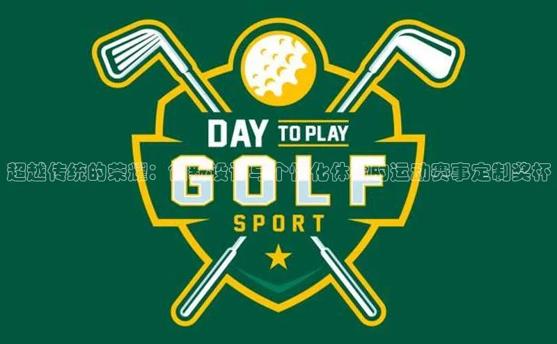 超越传统的荣耀：创新设计与个性化体验的运动赛事定制奖杯