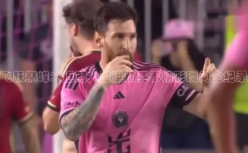 飞跃巅峰：近期大型运动赛事精彩瞬间全纪录